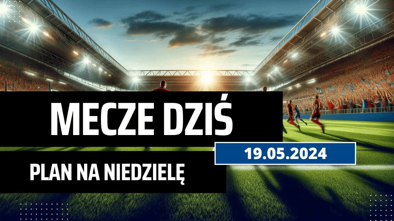 Mecze dziś 19.05.2024 - kto gra, o której w niedzielę?