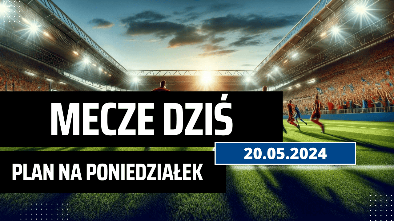 Mecze dziś 20.05.2024 - kto gra, o której w poniedziałek?