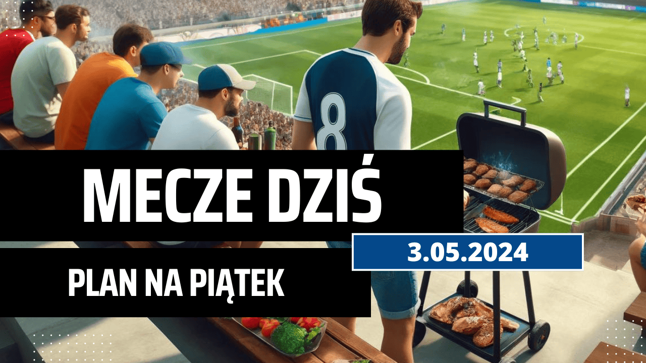 Mecze dziś 3.05.2024 - kto gra, o której w piątek?