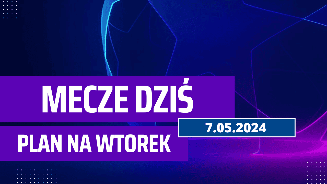 Mecze dziś 7.05.2024 - kto gra, o której we wtorek?