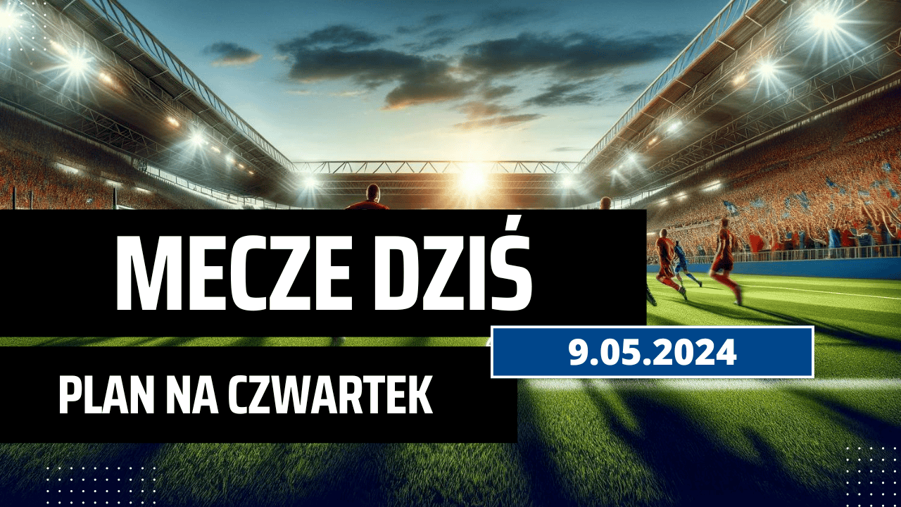 Mecze dziś 9.05.2024 - kto gra, o której w czwartek?