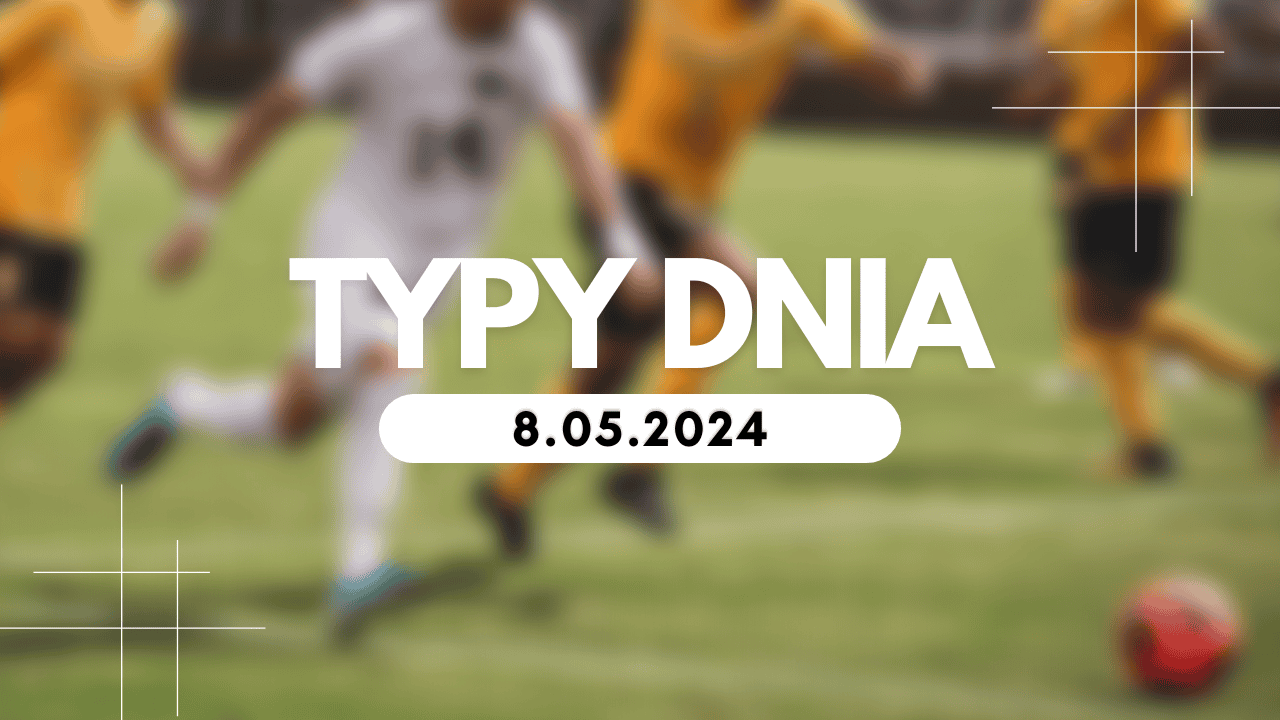 Typy dnia (środa) 8.05.2024 – Kupony na dziś