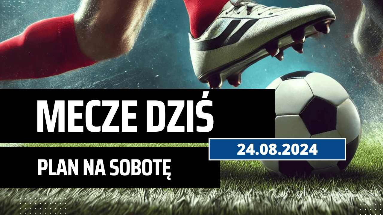 Mecze dziś 24.08.2024 - kto gra, o której w sobotę?