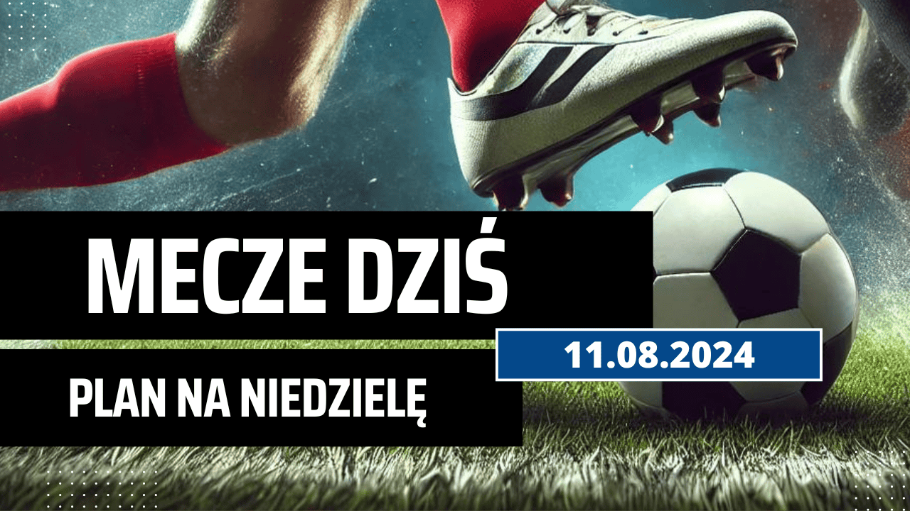Mecze dziś 11.08.2024 - kto gra, o której w niedzielę?