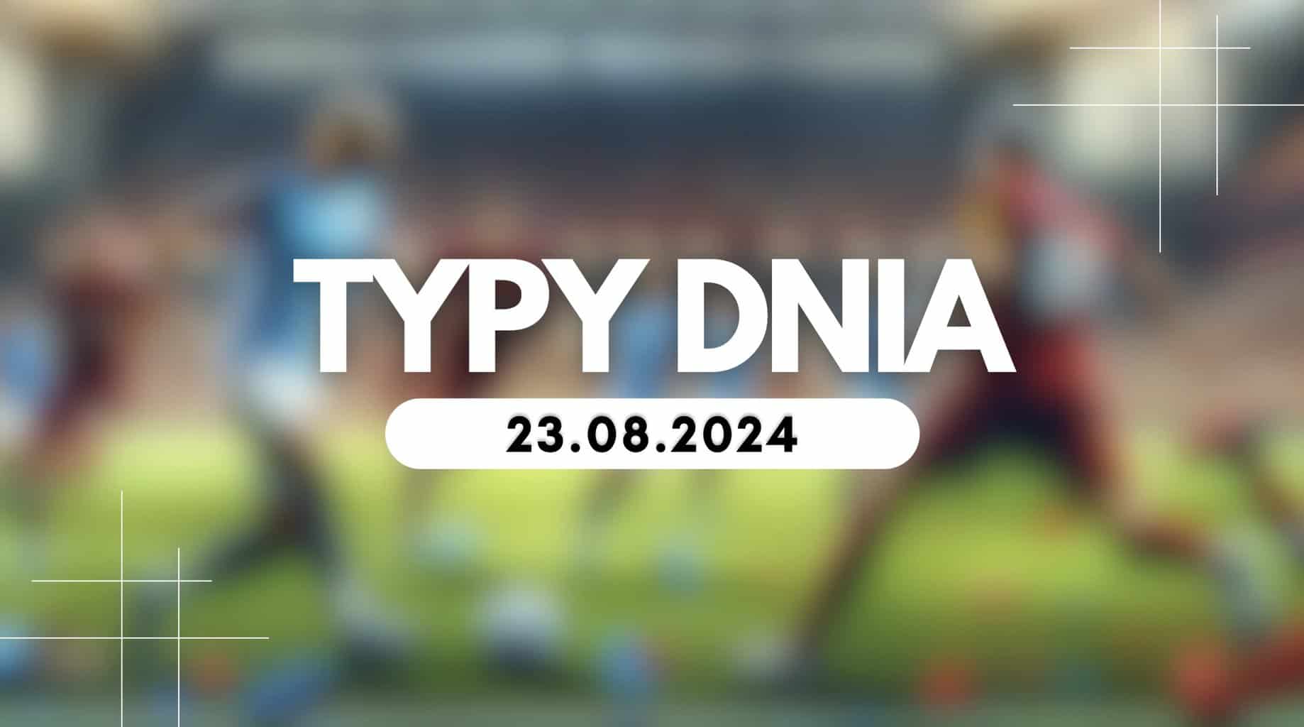 Typy dnia (piątek) 23.08.2024 – Kupony na dziś