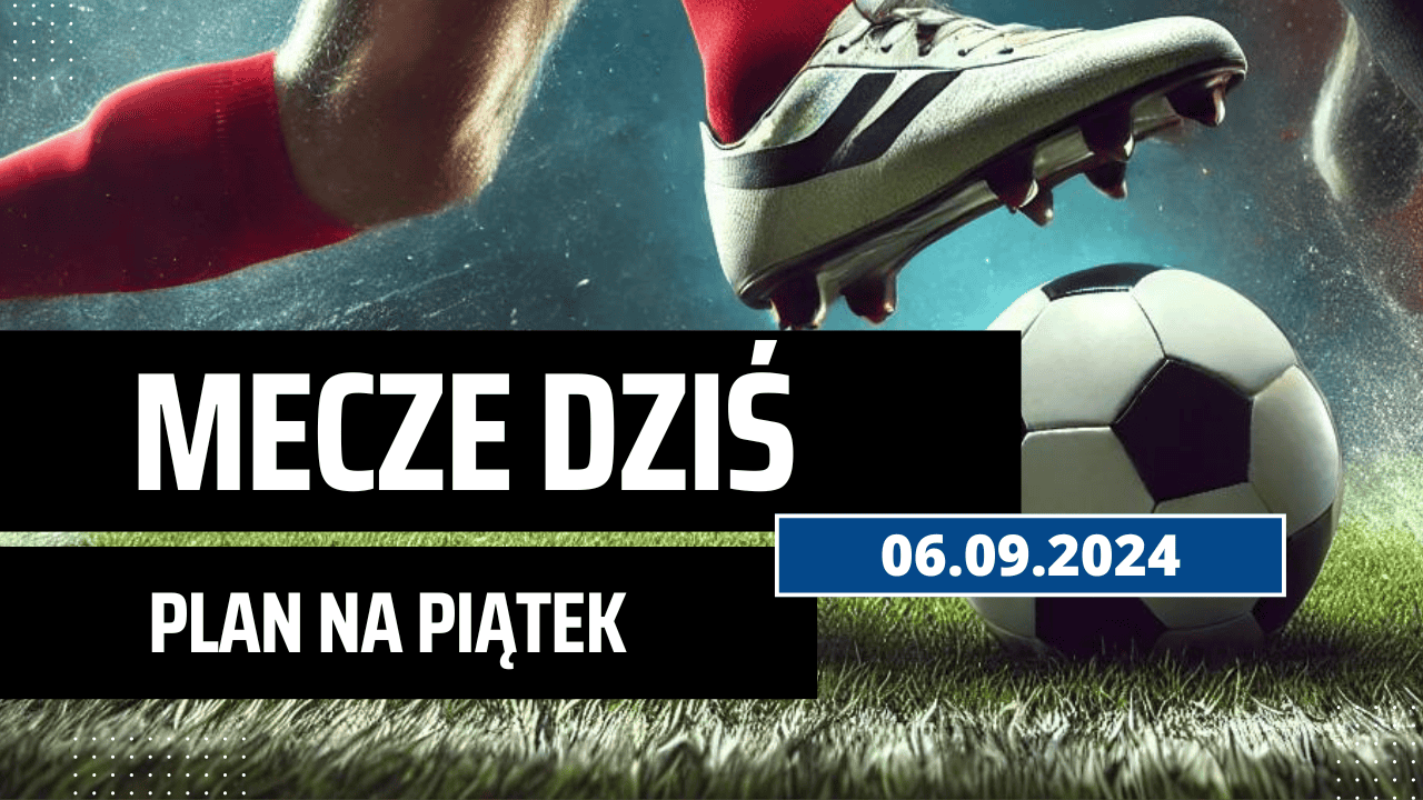 Mecze dziś 06.09.2024 - kto gra, o której w piątek?