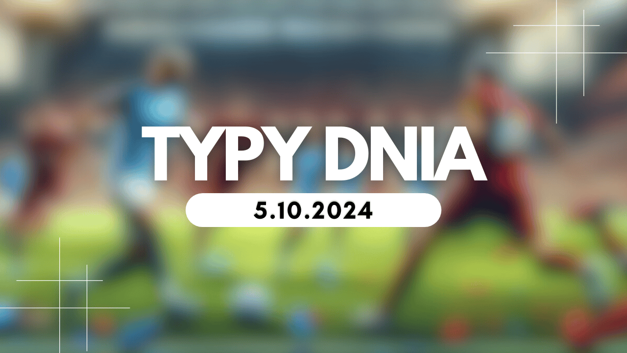 Typy dnia (sobota) 5.10.2024 – Kupony na dziś